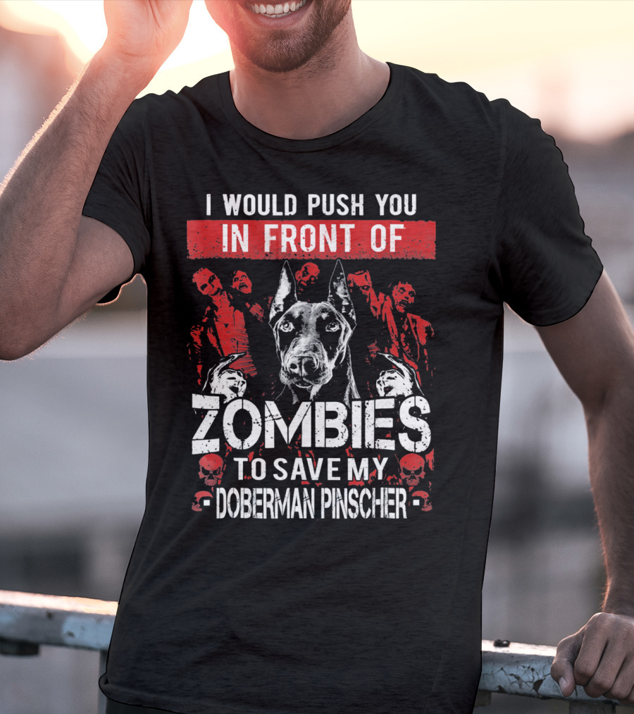 I Would Push You In Front Of Zombies To Save My Doberman Pinscher T-Shirt