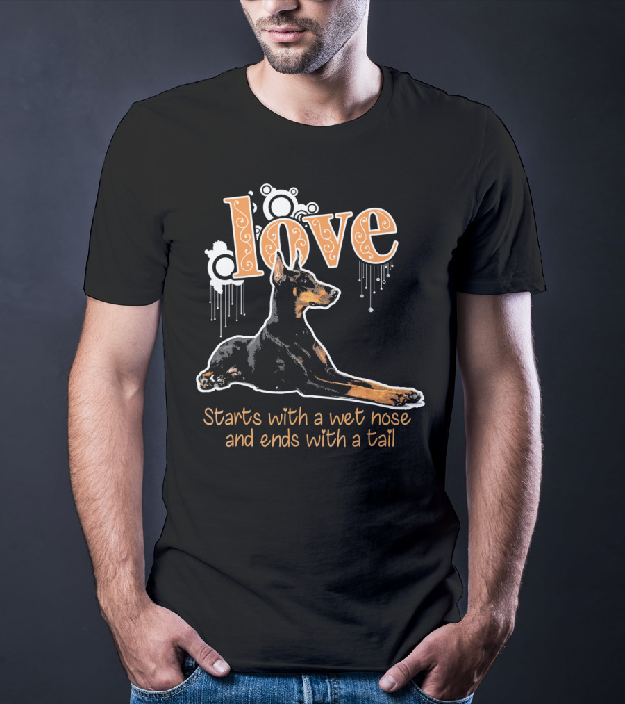 Doberman Love Starts With A Wet Nose And Ends With A Tail T-Shirt