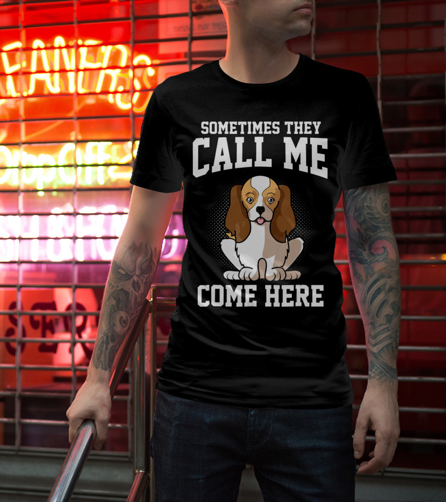 Sometimes They Call Me Come Here Cavalier King Spaniel Dog Mom Owner T-Shirt