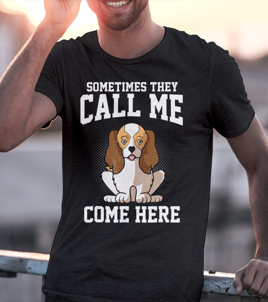Sometimes They Call Me Come Here Cavalier King Spaniel Dog Mom Owner T-Shirt