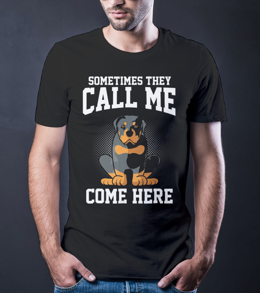 Sometimes They Call Me Come Here Funny Rottweiler Dog Mom Owner T-Shirt