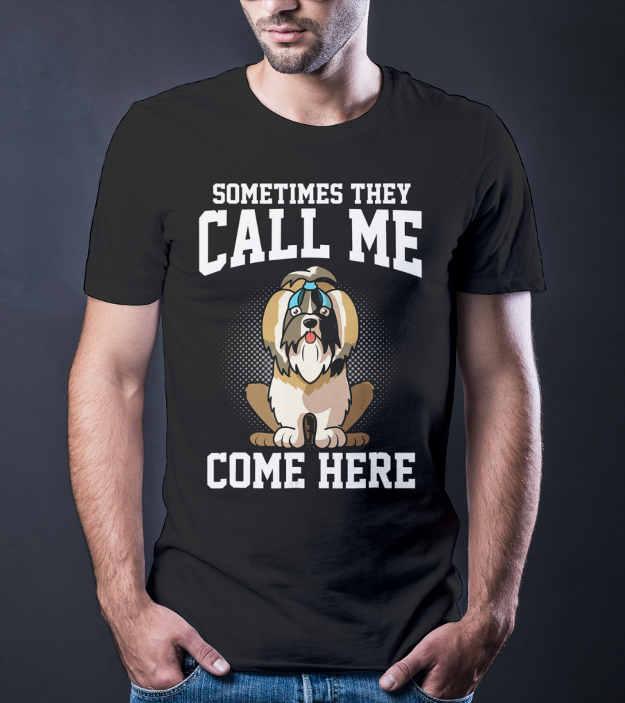 Sometimes They Call Me Come Here Shih Tzu Owner Funny Dog Mom T-Shirt