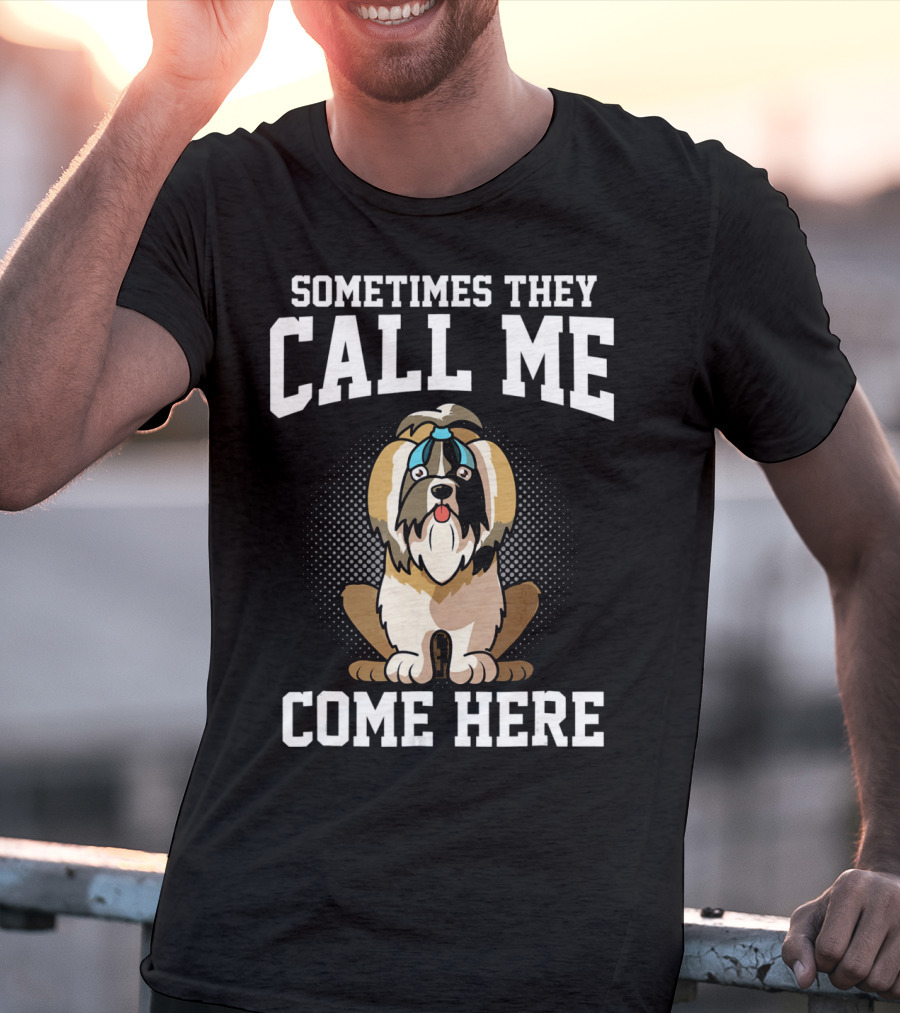 Sometimes They Call Me Come Here Shih Tzu Owner Funny Dog Mom T-Shirt