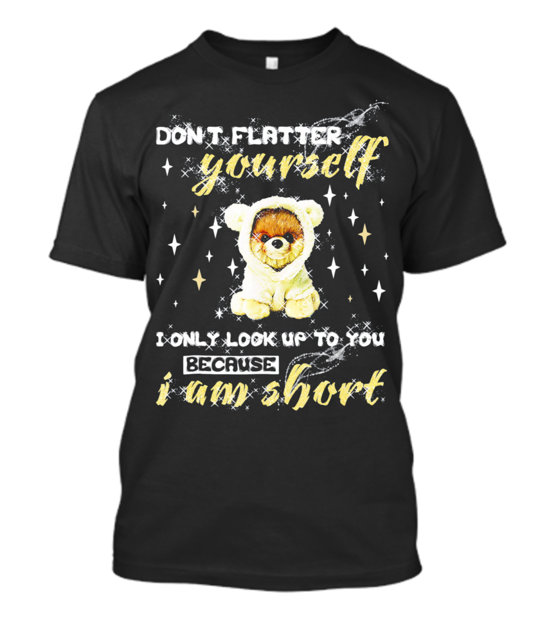 Don't Flatter Yourself I Only Look Up To You Because I Am Short Funny Pomeranian Dog T-Shirt