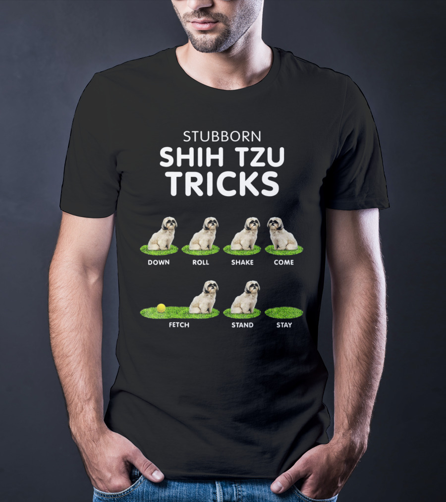 Stuborn Shih Tzu Tricks Down Roll Shake Come Fetch Stand Stay T-Shirt