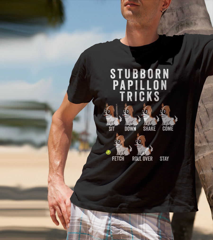 Stubborn Papillon Tricks Sit Down Shake Come Fetch Roll Over Stay T-Shirt