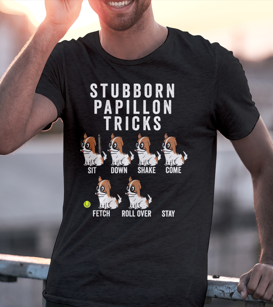 Stubborn Papillon Tricks Sit Down Shake Come Fetch Roll Over Stay T-Shirt