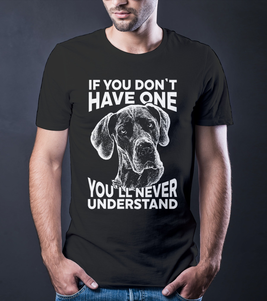 Great Dane If You Don't Have One You'll Never Understand T-Shirt