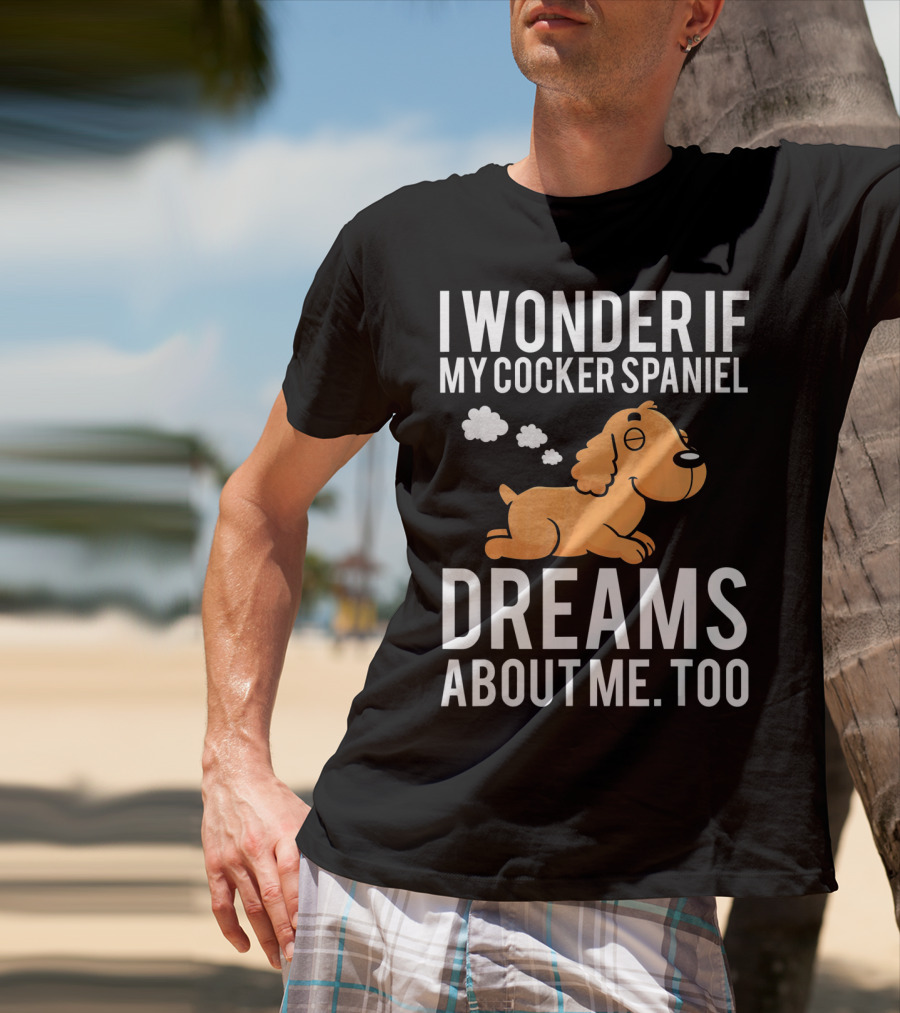 I Wonder If My Cocker Spaniel Dreams About Me Too T-Shirt