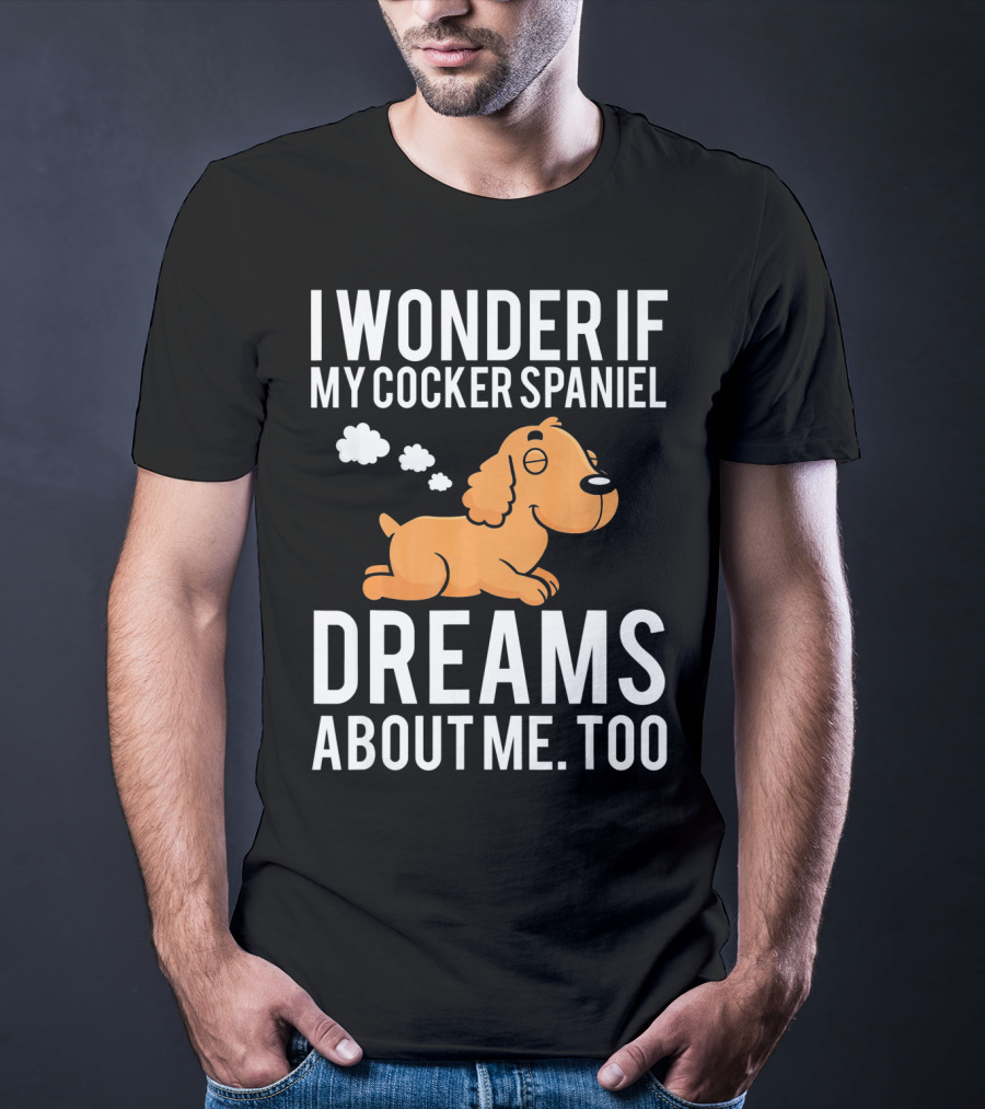 I Wonder If My Cocker Spaniel Dreams About Me Too T-Shirt