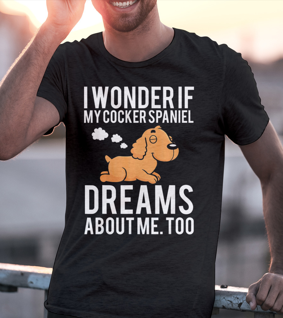I Wonder If My Cocker Spaniel Dreams About Me Too T-Shirt