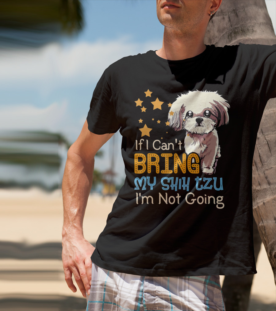 If I Can't Bring My Shih Tzu I'm Not Going Funny Dog T-Shirt