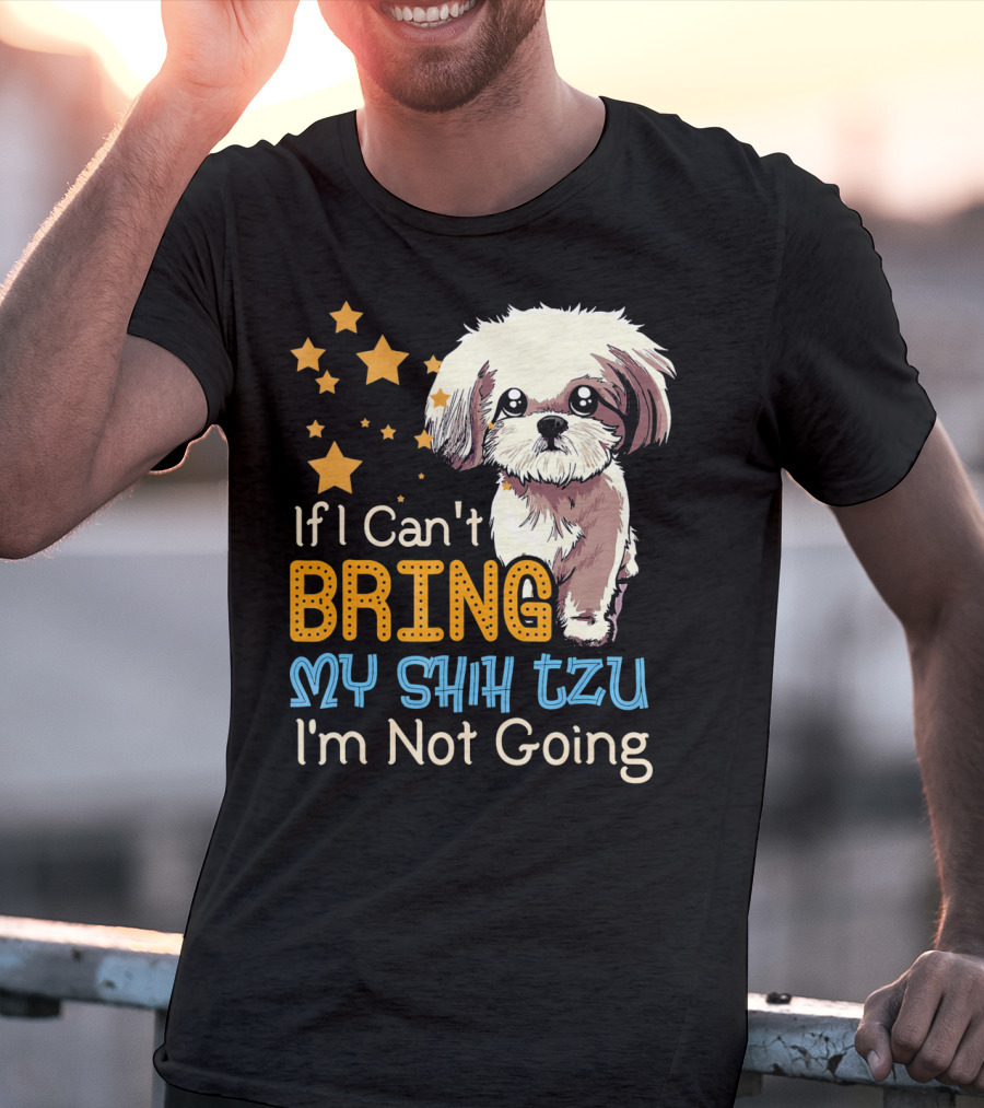 If I Can't Bring My Shih Tzu I'm Not Going Funny Dog T-Shirt