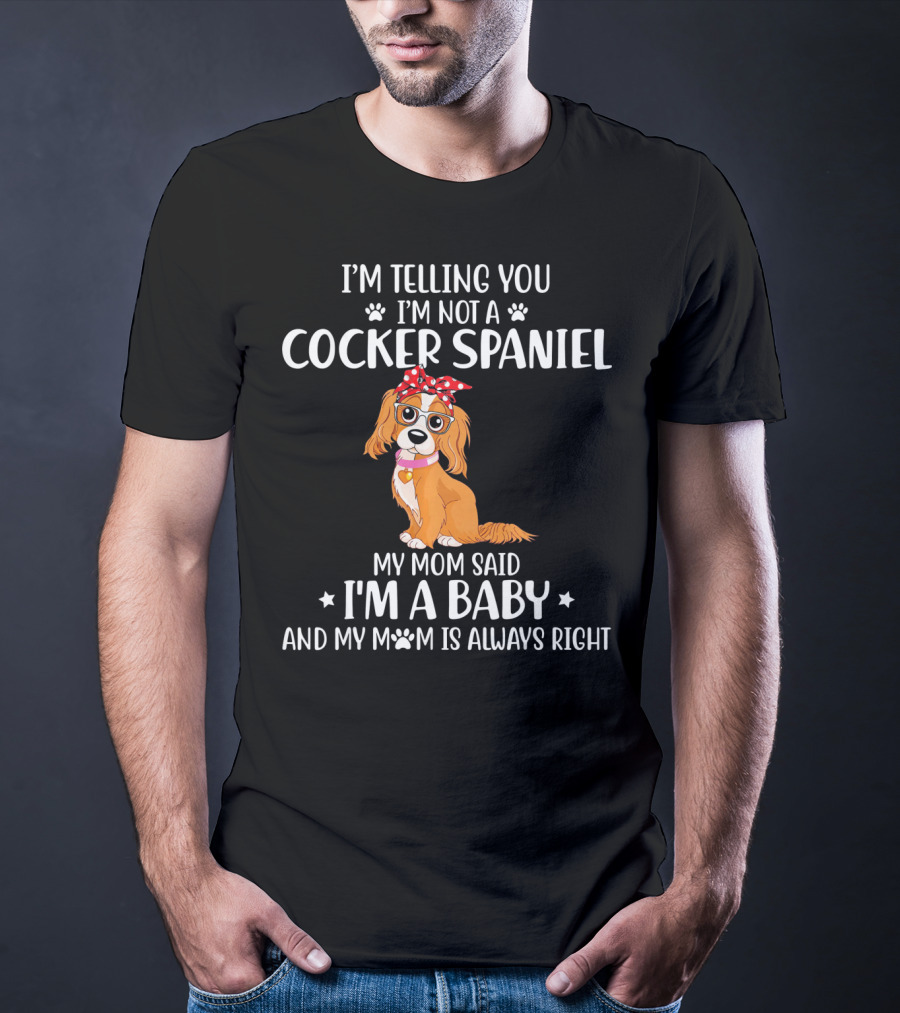 I'm Telling You I'm Not A Cocker Spaniel My Mom Said I'm A Baby And My Mom Is Always Right T-Shirt