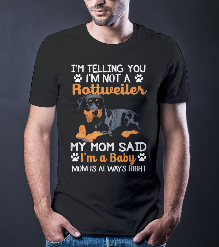 I'm Telling You I'm Not A Rottweiler My Mom Said I'm A Baby Mom Is Always Right T-Shirt