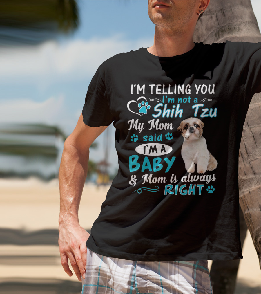 I'm Telling You I'm Not A Shih Tzu My Mom Said I'm A Baby And Mom Is Always Right T-Shirt
