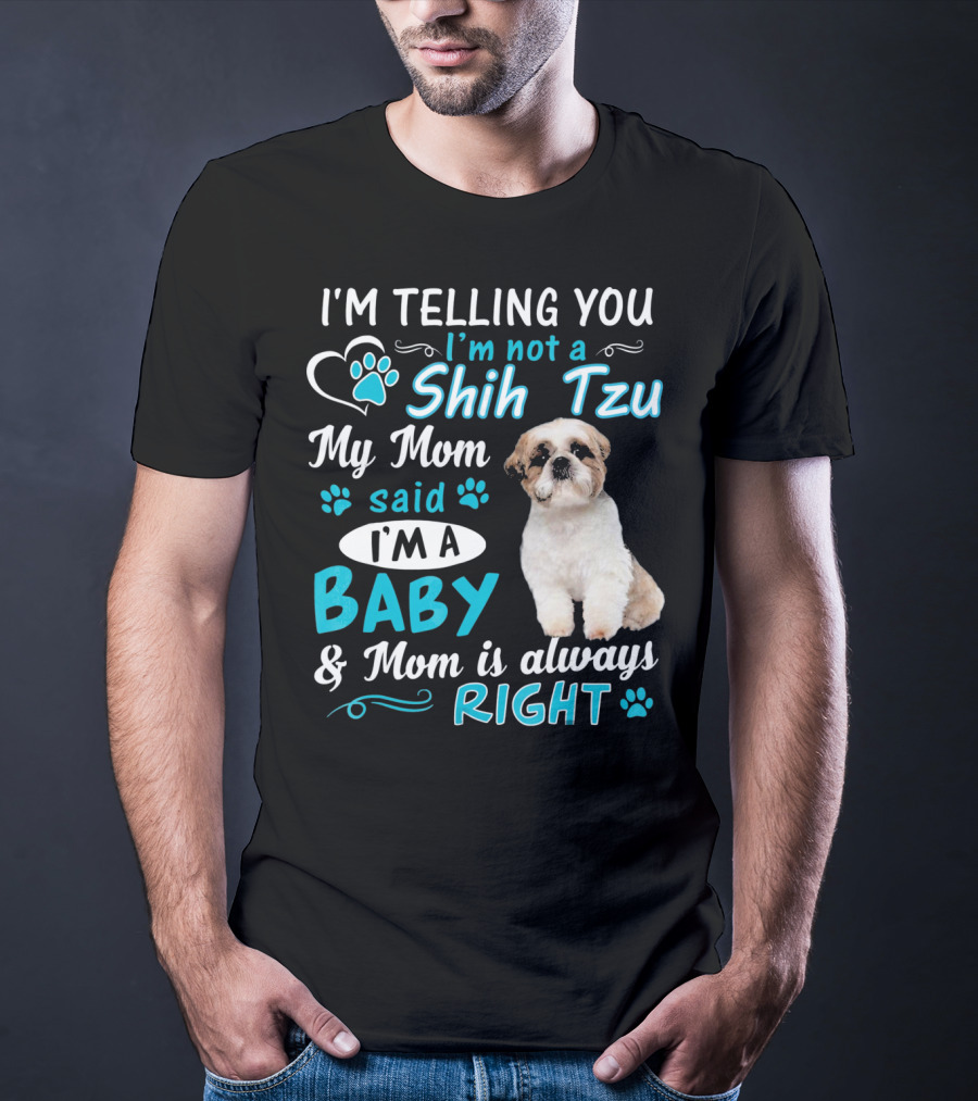 I'm Telling You I'm Not A Shih Tzu My Mom Said I'm A Baby And Mom Is Always Right T-Shirt