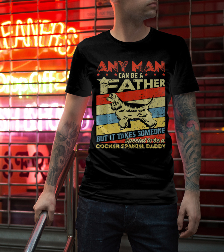 Any Man Can Be A Father But It Takes Someone Special To Be A Cocker Spaniel Daddy T-Shirt