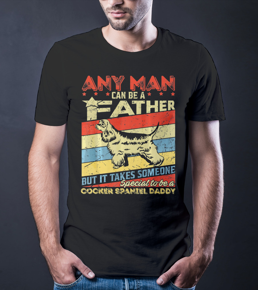 Any Man Can Be A Father But It Takes Someone Special To Be A Cocker Spaniel Daddy T-Shirt