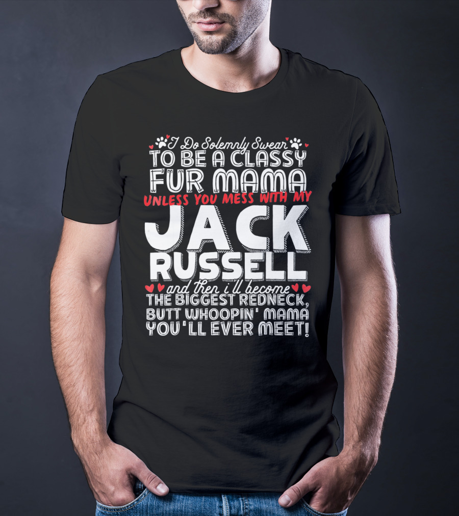 I Do Solemnly Swear To Be A Classy Fur Mama Unless You Mess With My Jack Russell And Then I'll Become The Biggest Redneck Butt Whoopin' Mama You'll Ever Meet T-Shirt