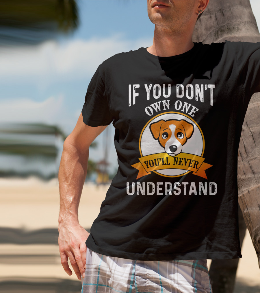 Jack Russell Terrier If You Don't Own One You'll Never Understand T-Shirt