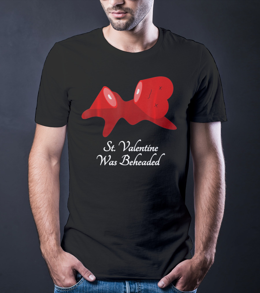 St. Valentine Was Beheaded Anti Valentines T-Shirt