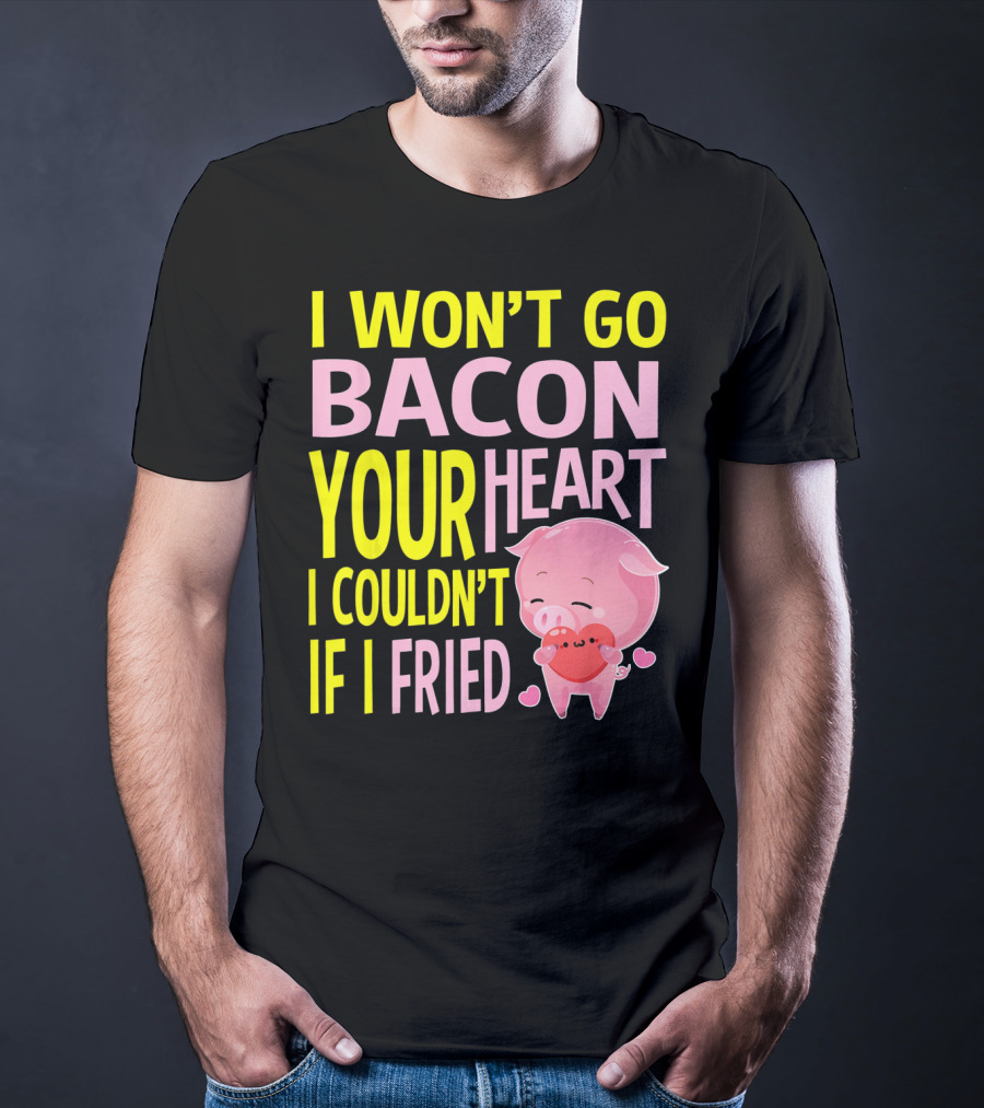 I Won't Go Bacon Your Heart I Couldn't If I Fried Valentine's Day Pig T-Shirt
