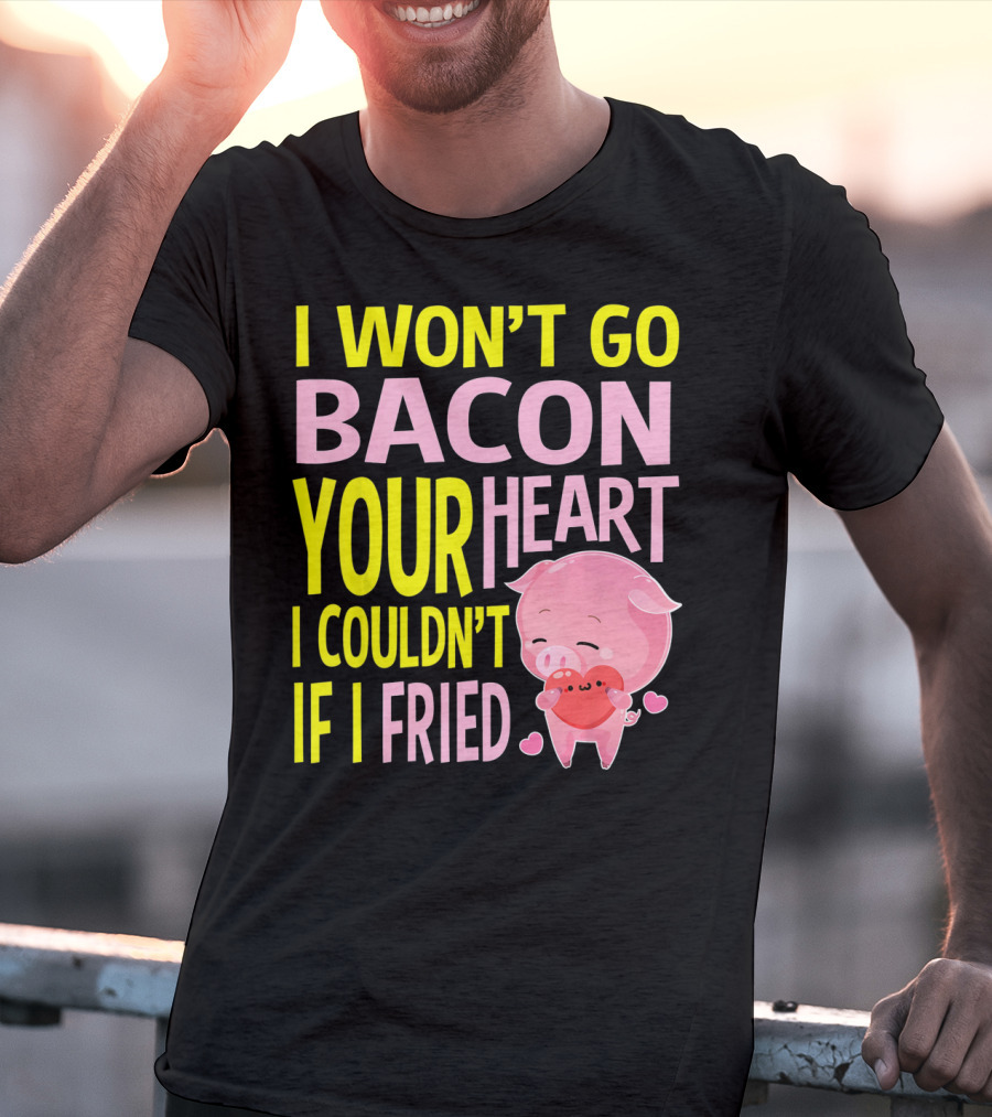 I Won't Go Bacon Your Heart I Couldn't If I Fried Valentine's Day Pig T-Shirt