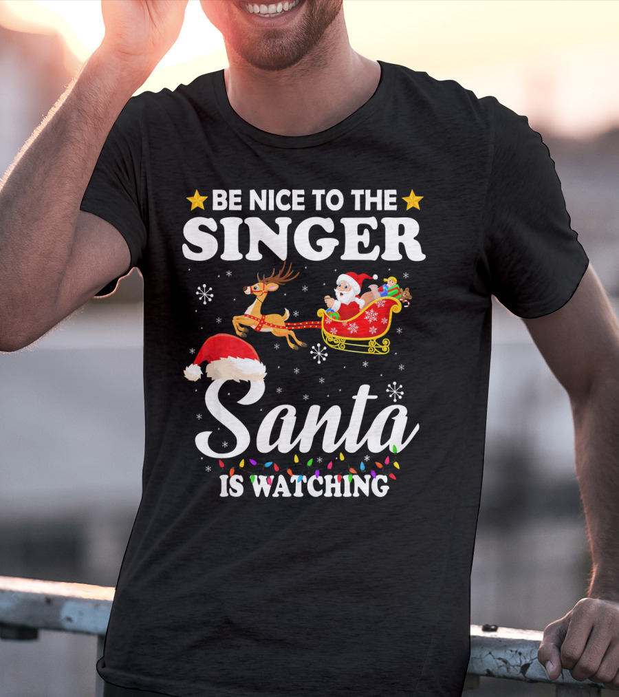 Be Nice To The Singer Santa Is Watching Reindeer Sleigh Holiday T-Shirt