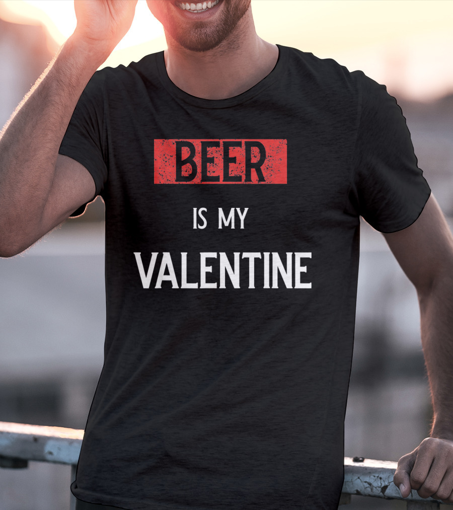 Beer Is My Valentine Funny Drinkin T-Shirt
