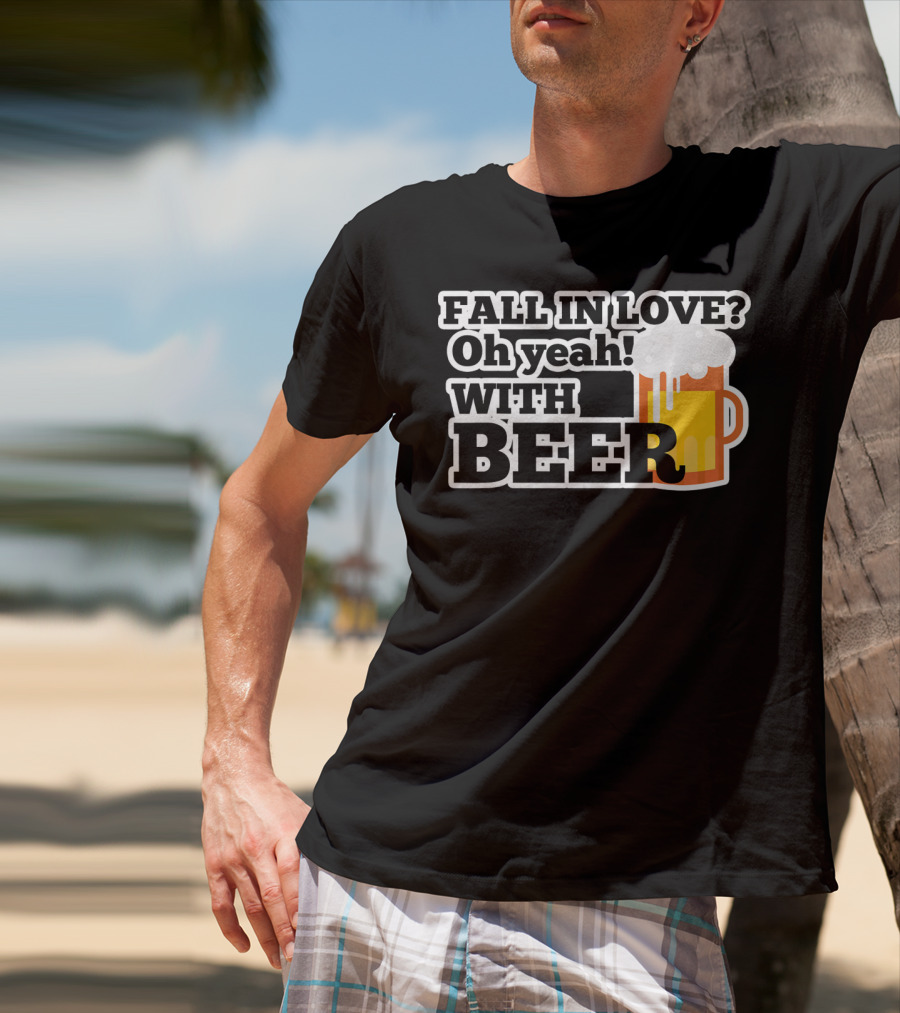 FALL IN LOVE? Oh Yeah WITH BEER T-Shirt