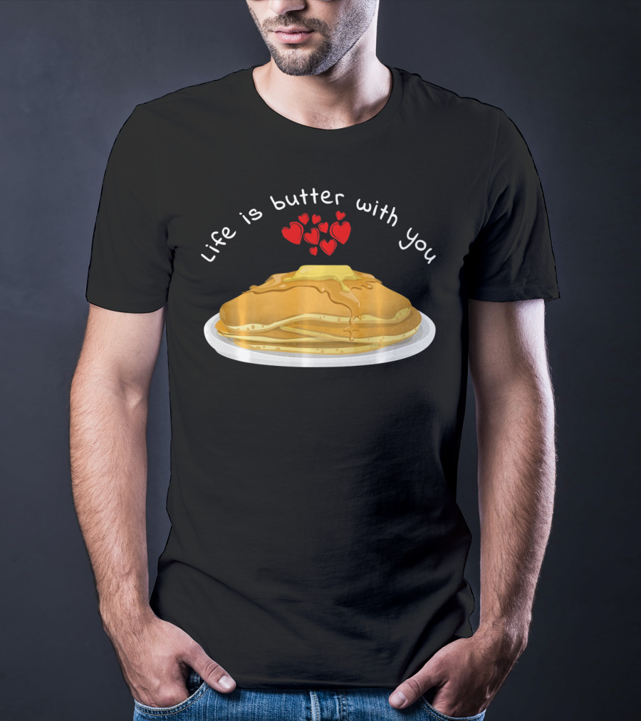 Life Is Butter With You Breakfast Valentine's Day Pancakes T-Shirt