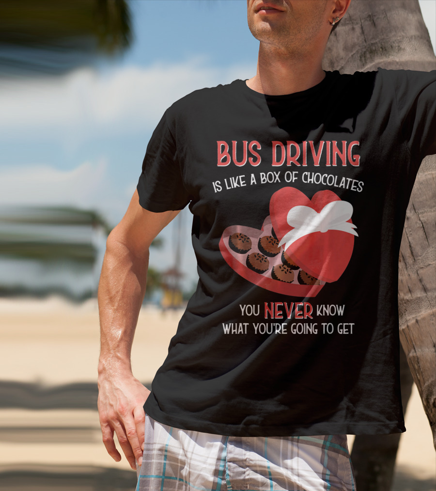 Bus Driving Is Like A Box Of Chocolates You Never Know What You're Going To Get T-Shirt