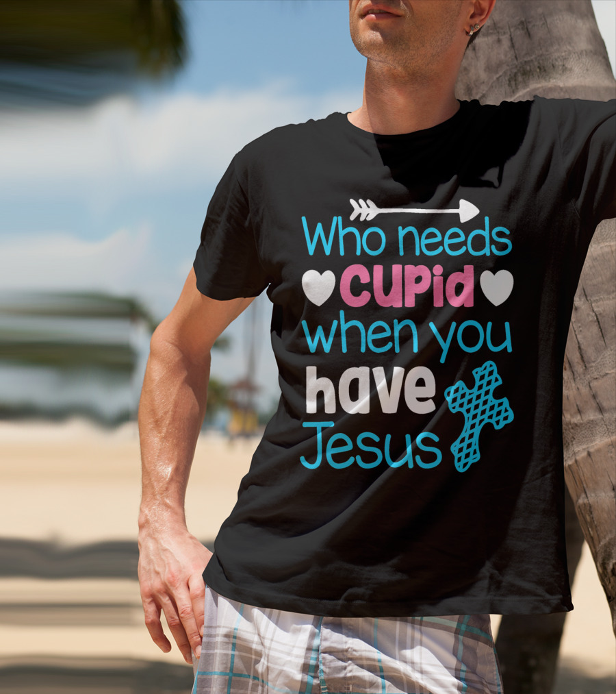 Who Needs Cupid When You Have Jesus Valentine's Day Christian T-Shirt