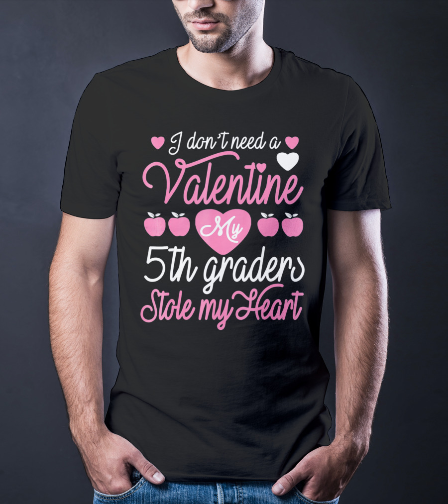 I Don't Need A Valentine My 5th Graders Stole My Heart Valentine Teachers T-Shirt