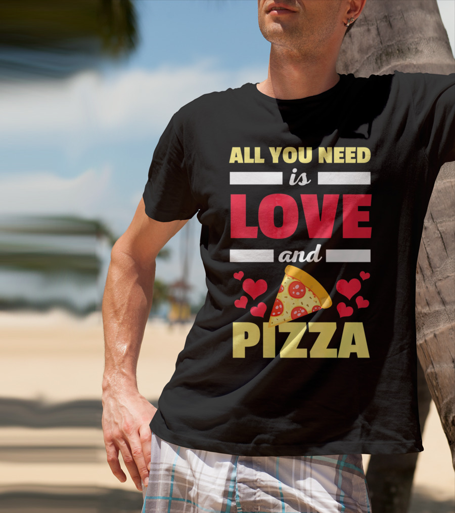 All You Need Is Love And Pizza With Hearts And Slice T-Shirt