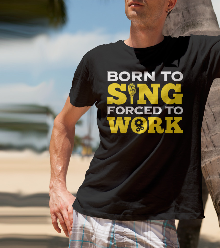 Born To Sing Microphone Forced To Work Gears T-Shirt
