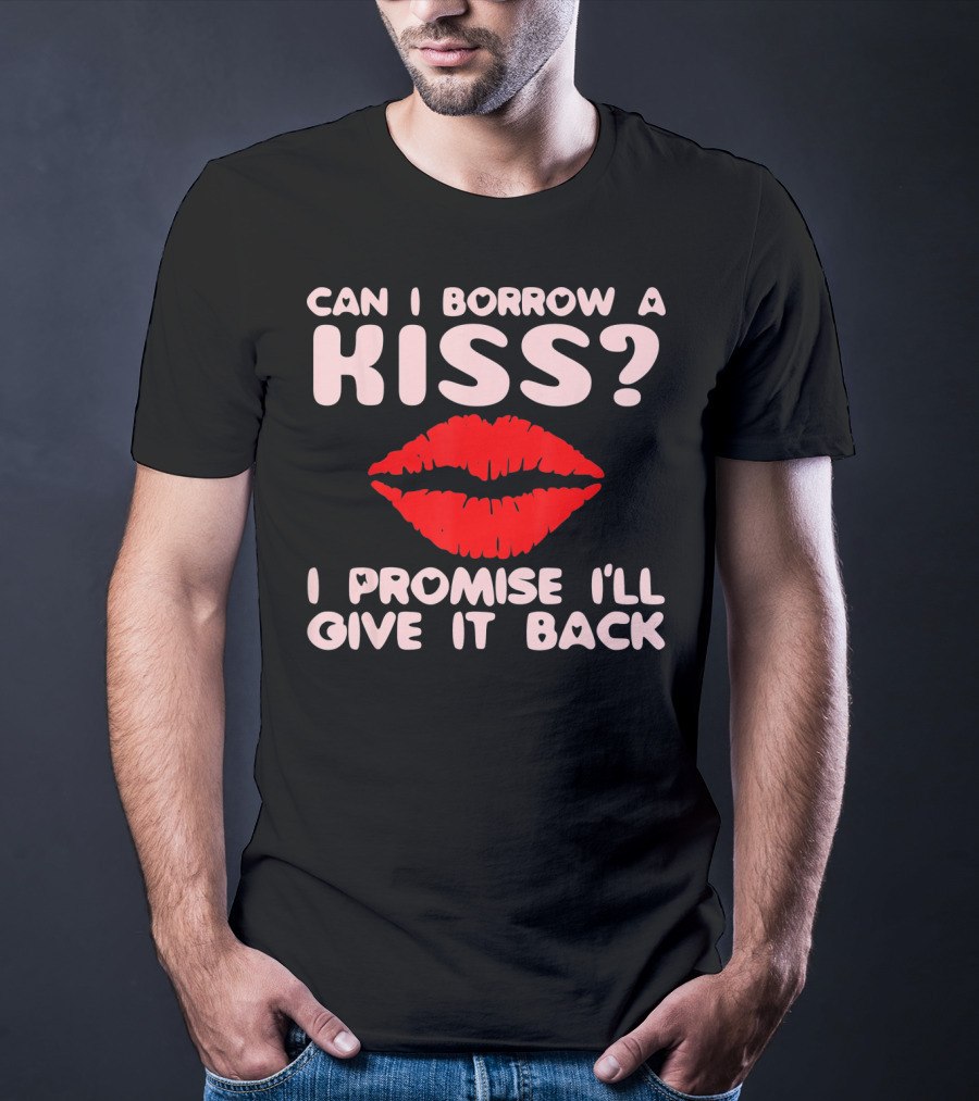 Can I Borrow A Kiss I Promise I'll Give It Back Lips Valentines T-Shirt