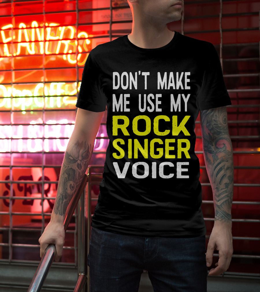 Don't Make ME Use My Rock Singer Voice T-Shirt