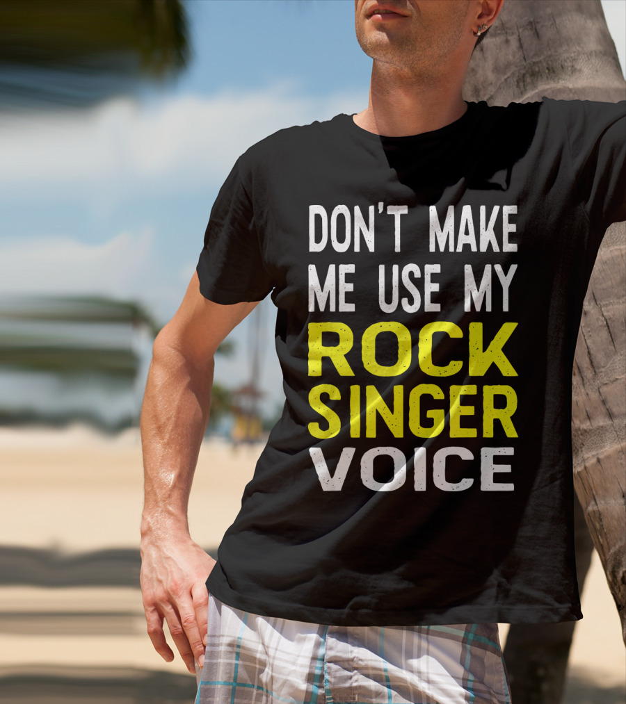 Don't Make ME Use My Rock Singer Voice T-Shirt