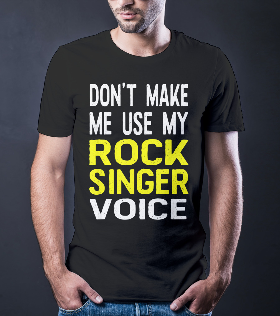 Don't Make ME Use My Rock Singer Voice T-Shirt