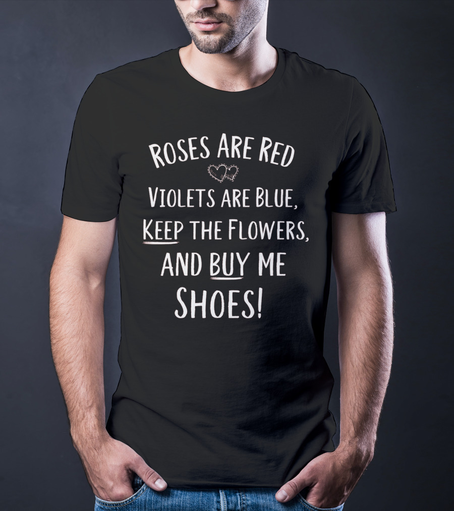 Roses Are Red Violets Are Blue Keep The Flowers And Buy Me Shoes Valentines Day T-Shirt