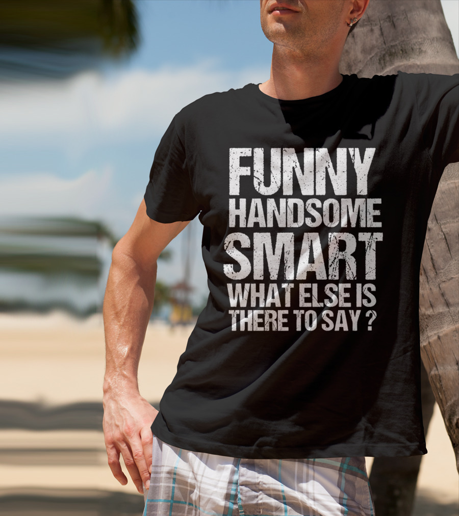 Funny Handsome Smart What Else Is There To Say Valentine T-Shirt