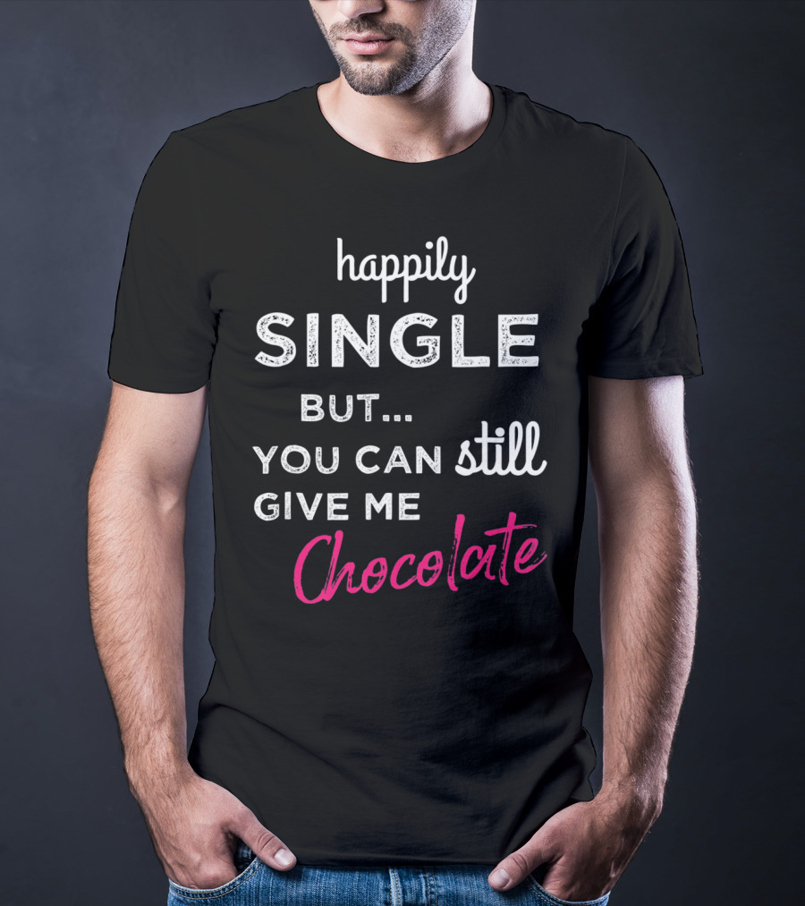 Happily Single But You Can Still Give Me Chocolate Valentine's Day T-Shirt