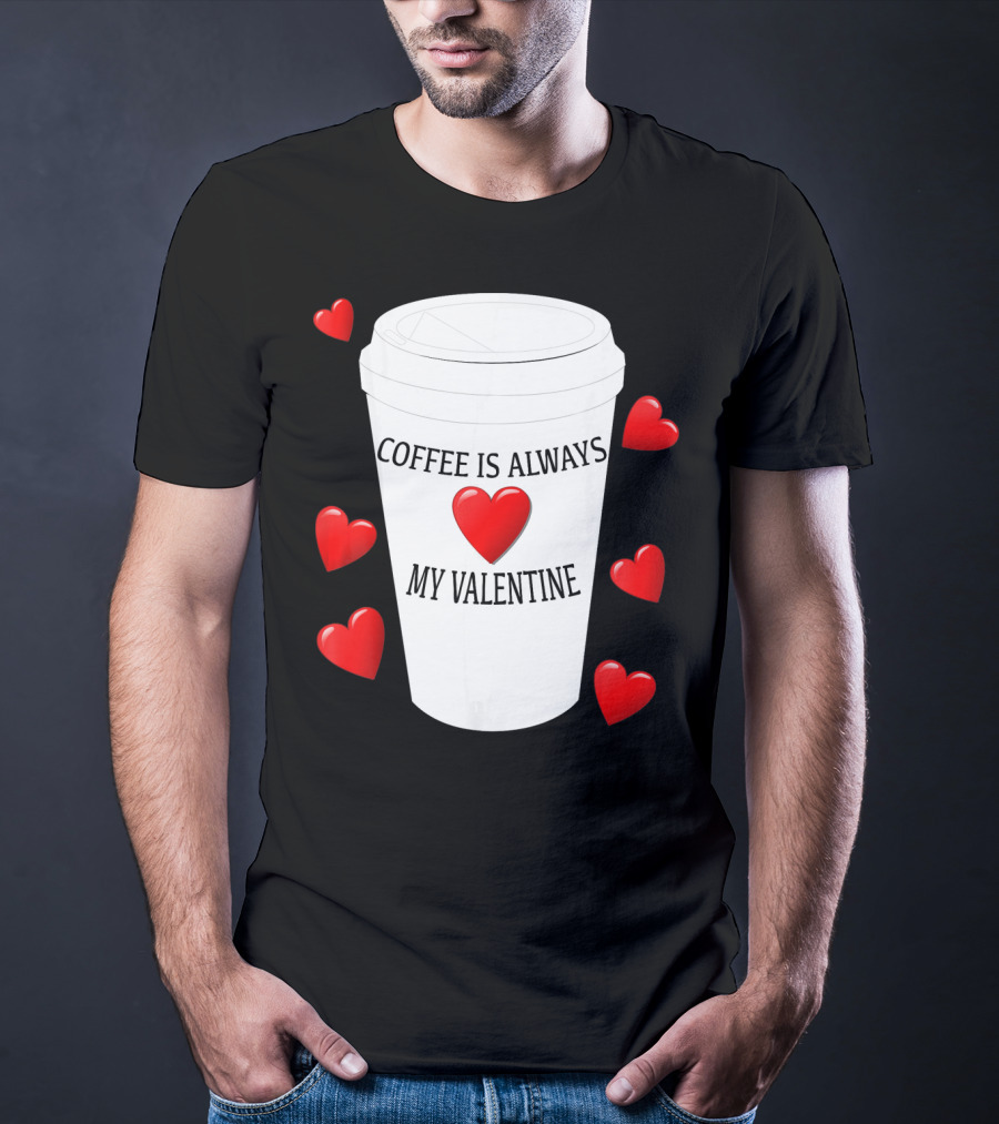Coffee Is Always My Valentine With Red Hearts And Cup T-Shirt