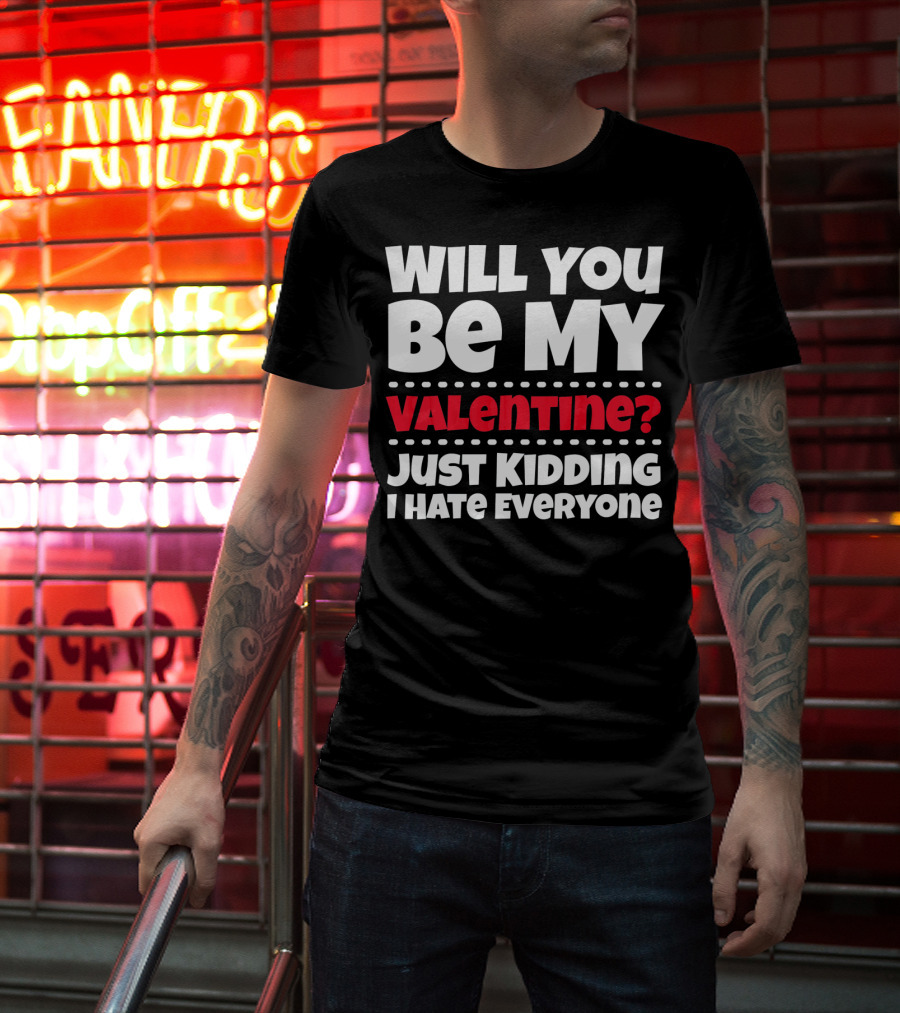 Will You Be My Valentine? Just Kidding I Hate Everyone T-Shirt