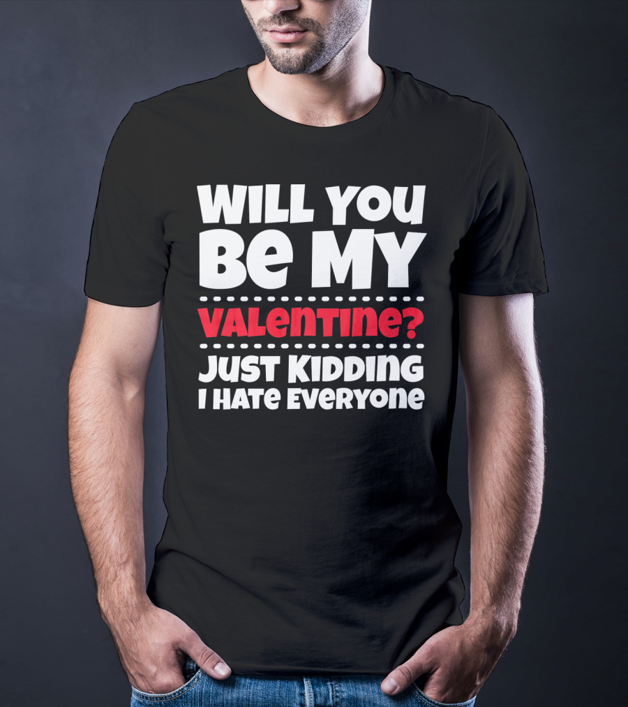 Will You Be My Valentine? Just Kidding I Hate Everyone T-Shirt