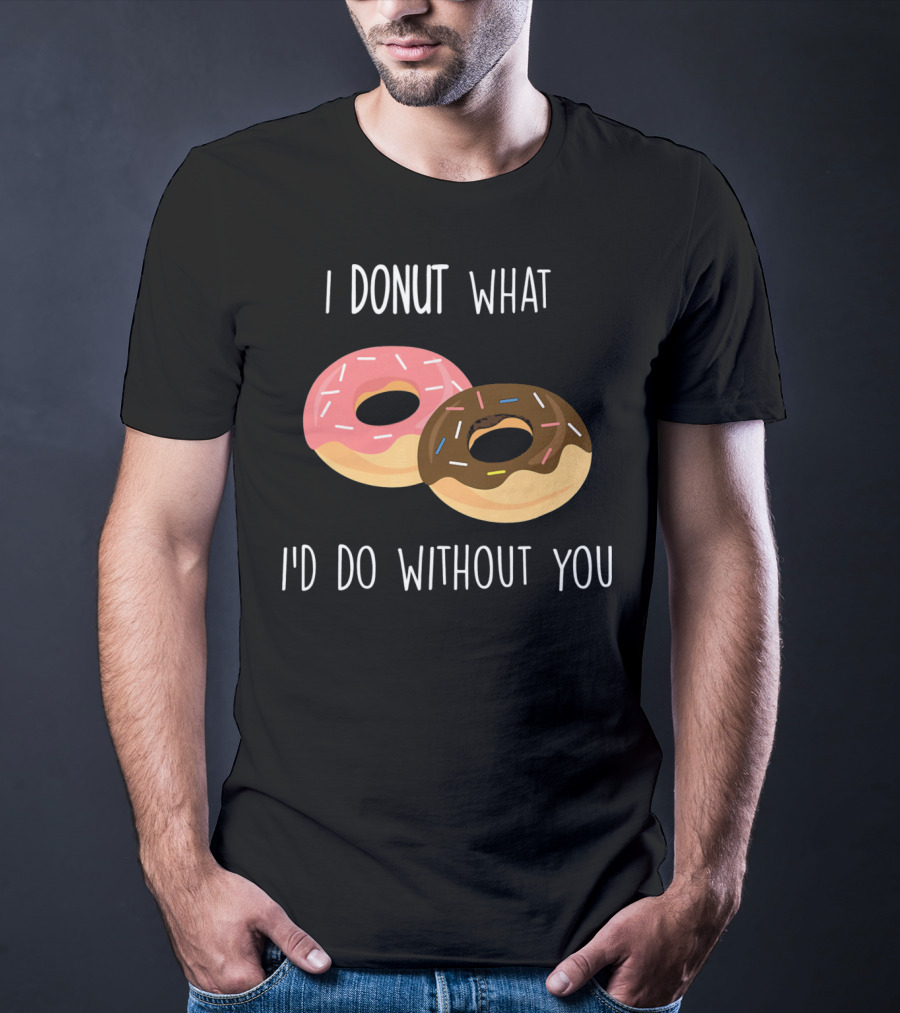 I Donut What I'd Do Without You Funny Valentine Pun T-Shirt
