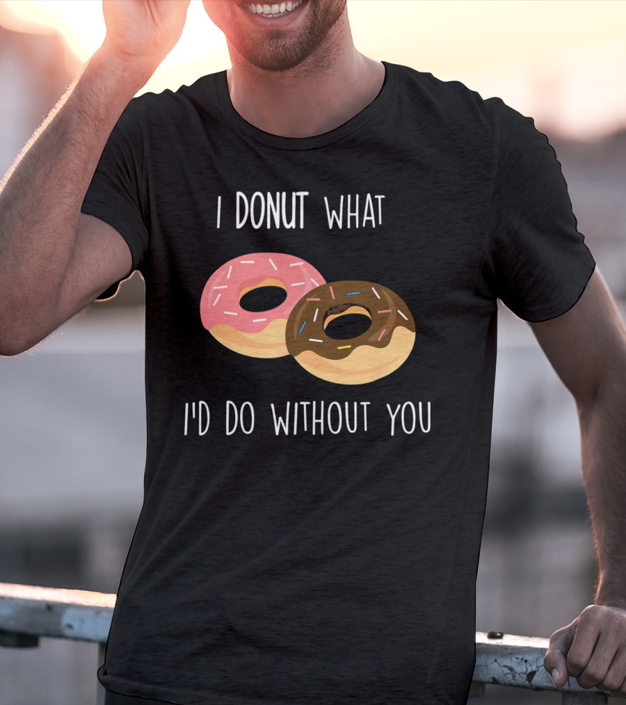 I Donut What I'd Do Without You Funny Valentine Pun T-Shirt