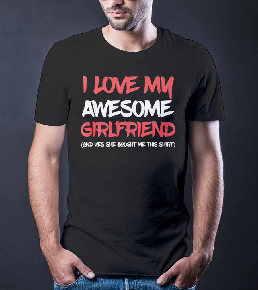 I Love My Awesome Girlfriend And Yes She Bought Me This Shirt Valentines Day For Him T-Shirt
